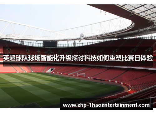 英超球队球场智能化升级探讨科技如何重塑比赛日体验