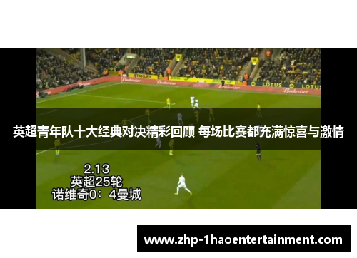 英超青年队十大经典对决精彩回顾 每场比赛都充满惊喜与激情