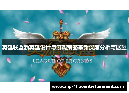 英雄联盟新英雄设计与游戏策略革新深度分析与展望