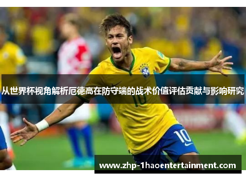 从世界杯视角解析厄德高在防守端的战术价值评估贡献与影响研究 从世界杯视角解析厄德高在防守端的战术价值评估贡献与影响研究