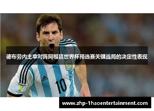 德布劳内主宰对阵阿根廷世界杯预选赛关键战局的决定性表现 德布劳内主宰对阵阿根廷世界杯预选赛关键战局的决定性表现