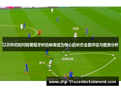 以贝林厄姆对阵葡萄牙欧协联表现为核心的状态全面评估与前景分析