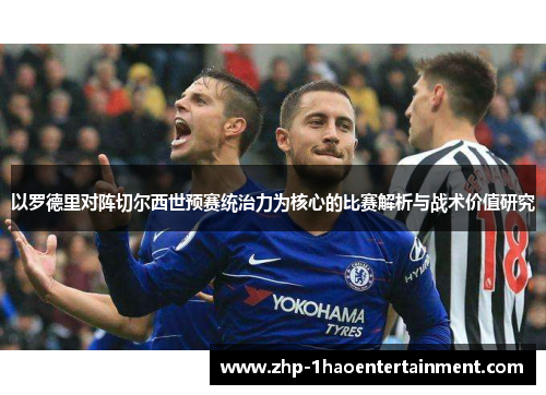以罗德里对阵切尔西世预赛统治力为核心的比赛解析与战术价值研究 以罗德里对阵切尔西世预赛统治力为核心的比赛解析与战术价值研究