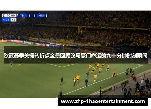 欧冠赛季关键转折点全景回顾改写豪门命运的九十分钟时刻瞬间 欧冠赛季关键转折点全景回顾改写豪门命运的九十分钟时刻瞬间