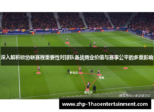 深入解析欧协联赛程重要性对球队备战商业价值与赛事公平的多重影响 深入解析欧协联赛程重要性对球队备战商业价值与赛事公平的多重影响