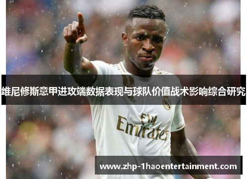 维尼修斯意甲进攻端数据表现与球队价值战术影响综合研究 维尼修斯意甲进攻端数据表现与球队价值战术影响综合研究