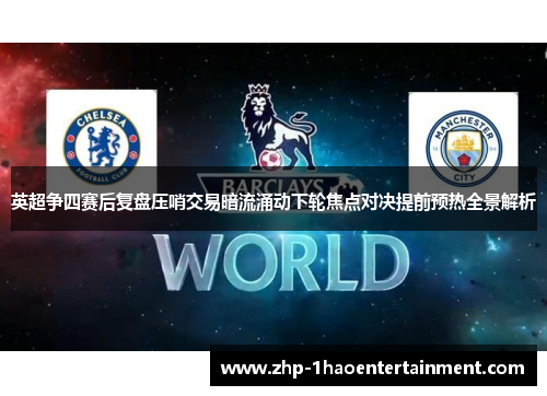 英超争四赛后复盘压哨交易暗流涌动下轮焦点对决提前预热全景解析 英超争四赛后复盘压哨交易暗流涌动下轮焦点对决提前预热全景解析
