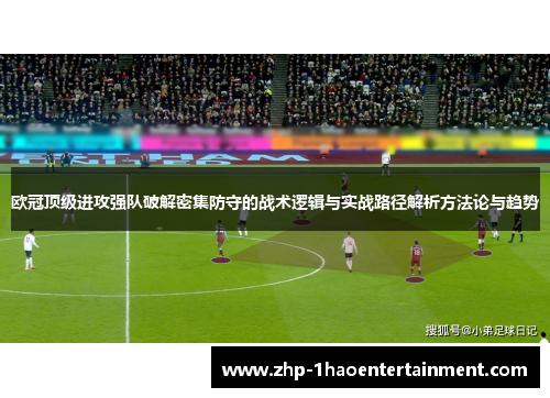 欧冠顶级进攻强队破解密集防守的战术逻辑与实战路径解析方法论与趋势 欧冠顶级进攻强队破解密集防守的战术逻辑与实战路径解析方法论与趋势