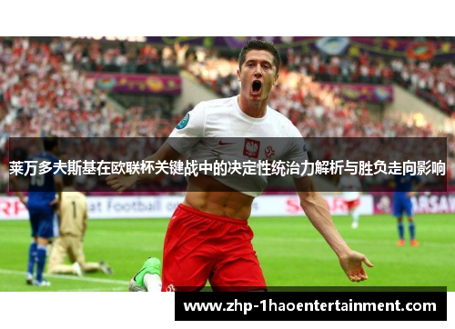 莱万多夫斯基在欧联杯关键战中的决定性统治力解析与胜负走向影响 莱万多夫斯基在欧联杯关键战中的决定性统治力解析与胜负走向影响