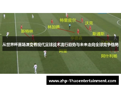 从世界杯赛场演变看现代足球战术流行趋势与未来走向全球竞争格局