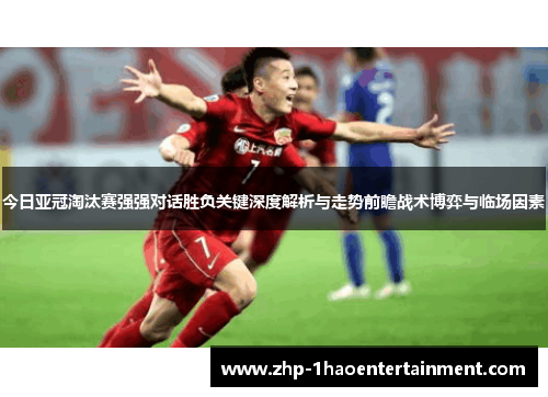 今日亚冠淘汰赛强强对话胜负关键深度解析与走势前瞻战术博弈与临场因素 今日亚冠淘汰赛强强对话胜负关键深度解析与走势前瞻战术博弈与临场因素