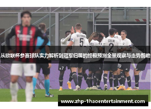 从欧联杯参赛球队实力解析到冠军归属的终极预测全景观察与走势前瞻 从欧联杯参赛球队实力解析到冠军归属的终极预测全景观察与走势前瞻