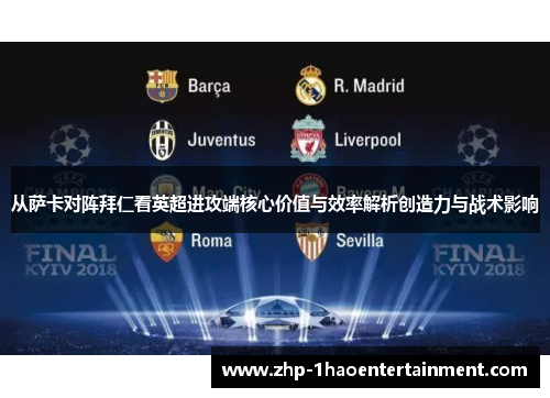 从萨卡对阵拜仁看英超进攻端核心价值与效率解析创造力与战术影响 从萨卡对阵拜仁看英超进攻端核心价值与效率解析创造力与战术影响
