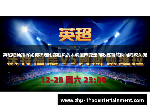 英超临场指挥如何决定比赛胜负战术调度改变走向教练智慧瞬间成败关键 英超临场指挥如何决定比赛胜负战术调度改变走向教练智慧瞬间成败关键