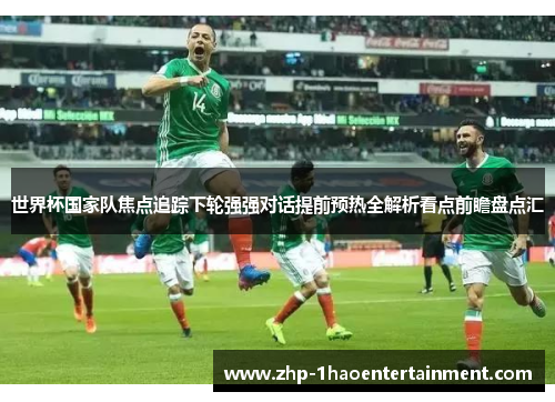 世界杯国家队焦点追踪下轮强强对话提前预热全解析看点前瞻盘点汇 世界杯国家队焦点追踪下轮强强对话提前预热全解析看点前瞻盘点汇
