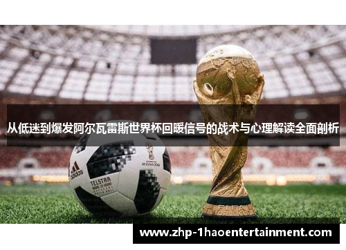 从低迷到爆发阿尔瓦雷斯世界杯回暖信号的战术与心理解读全面剖析 从低迷到爆发阿尔瓦雷斯世界杯回暖信号的战术与心理解读全面剖析