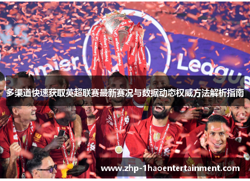 多渠道快速获取英超联赛最新赛况与数据动态权威方法解析指南 多渠道快速获取英超联赛最新赛况与数据动态权威方法解析指南