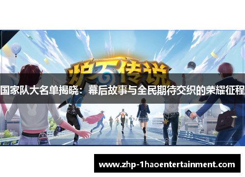 国家队大名单揭晓:幕后故事与全民期待交织的荣耀征程 国家队大名单揭晓:幕后故事与全民期待交织的荣耀征程