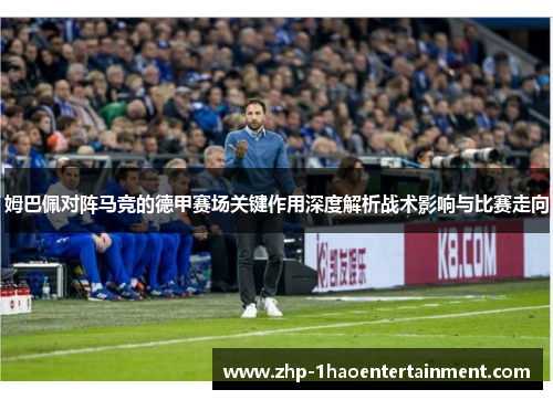 姆巴佩对阵马竞的德甲赛场关键作用深度解析战术影响与比赛走向