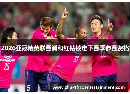 2026亚冠精英联赛浦和红钻锁定下赛季参赛资格