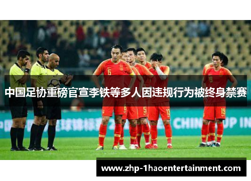 中国足协重磅官宣李铁等多人因违规行为被终身禁赛 中国足协重磅官宣李铁等多人因违规行为被终身禁赛