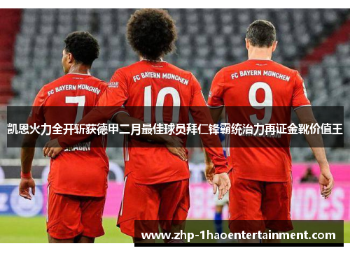 凯恩火力全开斩获德甲二月最佳球员拜仁锋霸统治力再证金靴价值王