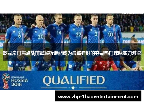 欧冠豪门焦点战前瞻解析谁能成为最被看好的夺冠热门球队实力对决