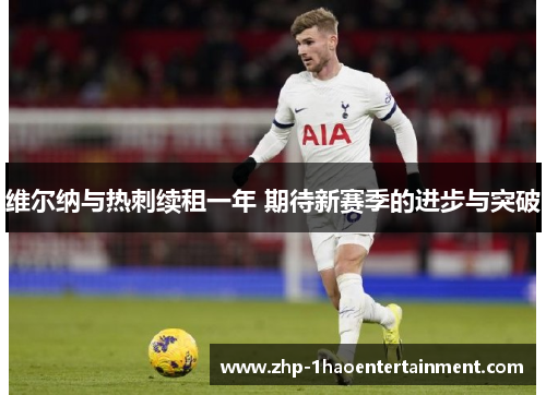 维尔纳与热刺续租一年 期待新赛季的进步与突破