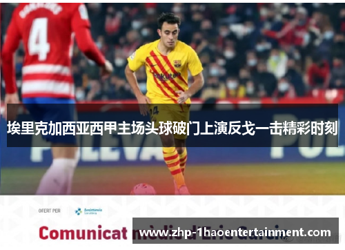 埃里克加西亚西甲主场头球破门上演反戈一击精彩时刻 埃里克加西亚西甲主场头球破门上演反戈一击精彩时刻