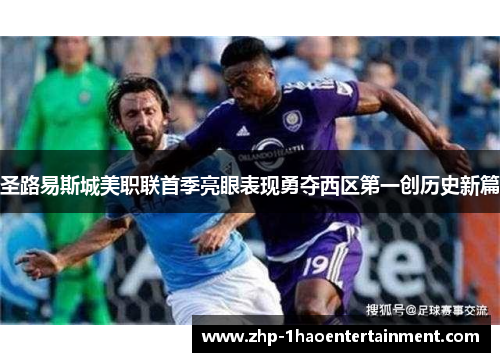 圣路易斯城美职联首季亮眼表现勇夺西区第一创历史新篇 圣路易斯城美职联首季亮眼表现勇夺西区第一创历史新篇