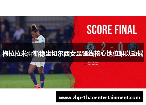 梅拉拉米雷斯稳坐切尔西女足锋线核心地位难以动摇 梅拉拉米雷斯稳坐切尔西女足锋线核心地位难以动摇