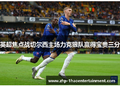 英超焦点战切尔西主场力克狼队赢得宝贵三分